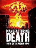 Manufacturing Death: Birth of the Atomic Bomb