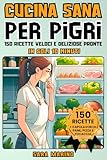 CUCINA SANA PER PIGRI: 150 Ricette Veloci e Deliziose Pronte in Soli 10 Minuti! Goditi Pranzi Squisiti, Secondi Piatti Gustosi, Cene Leggere e Dolci Irresistibili per Tutti i Gusti