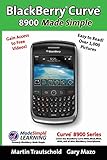 Blackberry Curve 8900 Made Simple: For the Curve 8900, 8910, 8920, 8930, and All 89xx Series Blackberry Smartphones