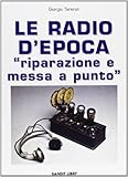 Le radio d epoca. Riparazione e messa a punto