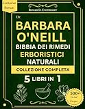 DR BARABA O NEILL BIBBIA DEI RIMEDI ERBORISTICI NATURALI COLLEZIONE COMPLETA 5 LIBRI IN 1: Guida definitiva al benessere olistico e ottimale con oltre 1000 rimedi erboristici e ricette naturali