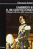 Umberto II il re gentiluomo. Colloqui sulla fine della monarchia