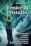 Fenice di cristallo: Storie di donne coraggiose e in rinascita, divenute luce oltre il labirinto di abusi e violenze