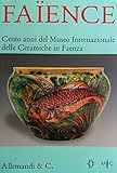 Faïence. Cento anni del Museo internazionale delle ceramiche di Faenza. Catalogo della mostra (Roma, 2 aprile - 30 maggio 2008). Ediz. illustrata