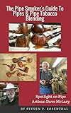 The Pipe Smoker s Guide To Pipes & Pipe Tobacco Blending: A Comprehensive Guide To Pipe Smoking Enjoyment (English Edition)