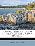 Catalogi Bibliothecarvm Antiqvi, Collegit Gvstavvs Becker ......