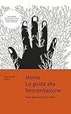 Noma. La guida alla fermentazione. Tutto comincia dal gusto