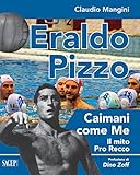 Eraldo Pizzo. Caimani come me. Il mito Pro Recco