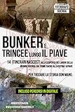 Bunker e Trincee Lungo il Piave: 14 itinerari nascosti alla scoperta dei Luoghi della Grande Guerra sul fiume sacro alla patria: Il Piave. Per toccare la Storia con Mano.