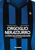 Orgoglio nerazzurro. La storia della maglia dell Inter. Ediz. illustrata