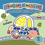 Strappare e Incollare Libro di Lavoretti Manuali per Bambini dai 2 Anni: Un Primo Libro di Attività con Colorate Pagine da Strappare e Carini Motivi per Bimbo Veicoli, Leone, Dinosauro e Altro!