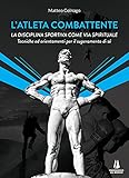 L atleta combattente. La disciplina sportiva come via spirituale. Tecniche ed orientamenti per il superamento di sé