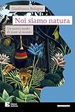 Noi siamo natura. Un nuovo modo di stare al mondo