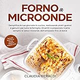 Forno a microonde: Semplifica le tue giornate realizzando piatti gustosi e genuini per tutta la famiglia. Ricette veloci dall antipasto al dolce. Include salse, creme e marmellate