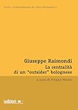 Giuseppe Raimondi: La centralità di un "outsider" bolognese