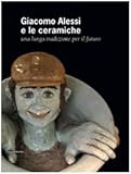 Giacomo Alessi e le ceramiche. Una lunga tradizione per il futuro. Ediz. italiana e inglese: A Long Tradition Into the Future