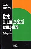 L arte di non lasciarsi manipolare. Guida pratica