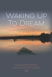 Waking Up To Dream: A Collection of Poetry