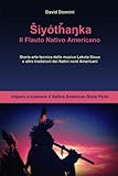 Shiyòtanka, Il Flauto Nativo Americano: Imparo a suonare il Native American Style Flute, storia arte tecnica della musica Lakota Sioux e altre tradizioni dei Nativi Nord Americani